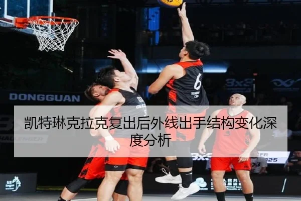 凯特琳克拉克复出后外线出手结构变化深度分析
